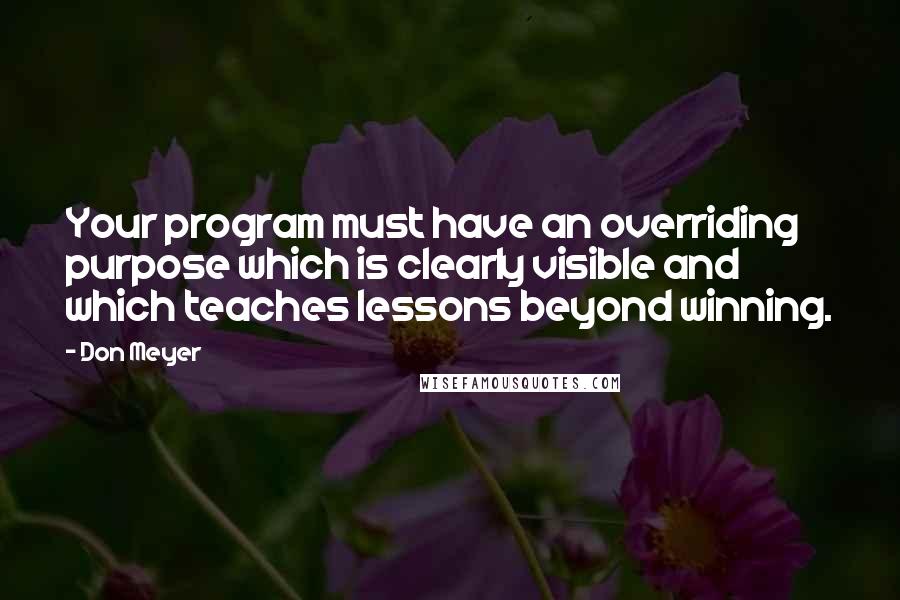 Don Meyer Quotes: Your program must have an overriding purpose which is clearly visible and which teaches lessons beyond winning.