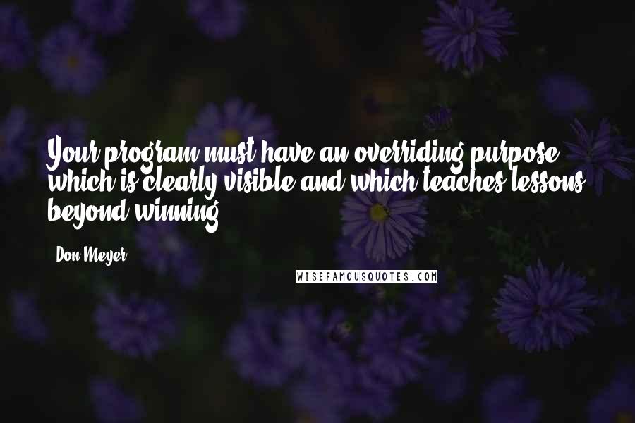 Don Meyer Quotes: Your program must have an overriding purpose which is clearly visible and which teaches lessons beyond winning.
