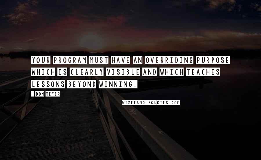 Don Meyer Quotes: Your program must have an overriding purpose which is clearly visible and which teaches lessons beyond winning.