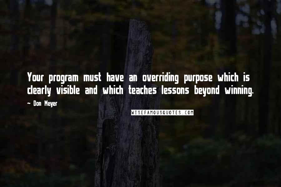 Don Meyer Quotes: Your program must have an overriding purpose which is clearly visible and which teaches lessons beyond winning.