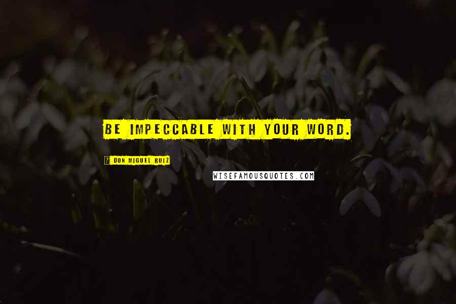 Don Miguel Ruiz Quotes: Be impeccable with your word.