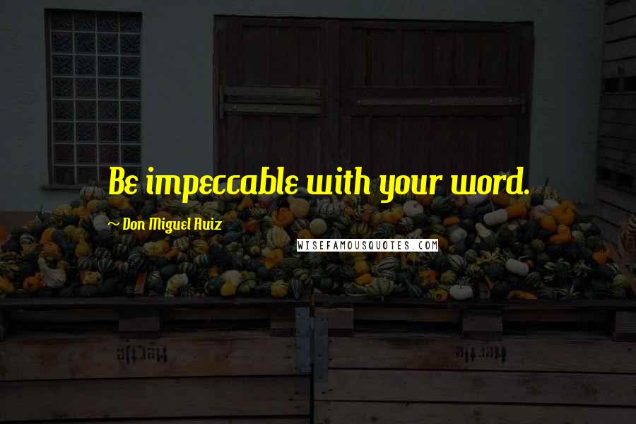 Don Miguel Ruiz Quotes: Be impeccable with your word.