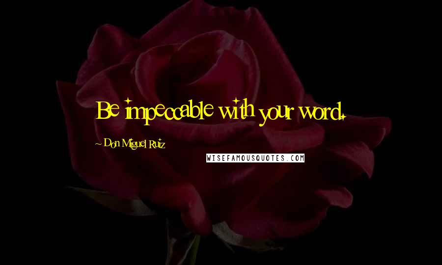 Don Miguel Ruiz Quotes: Be impeccable with your word.