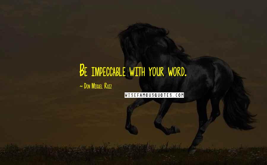 Don Miguel Ruiz Quotes: Be impeccable with your word.