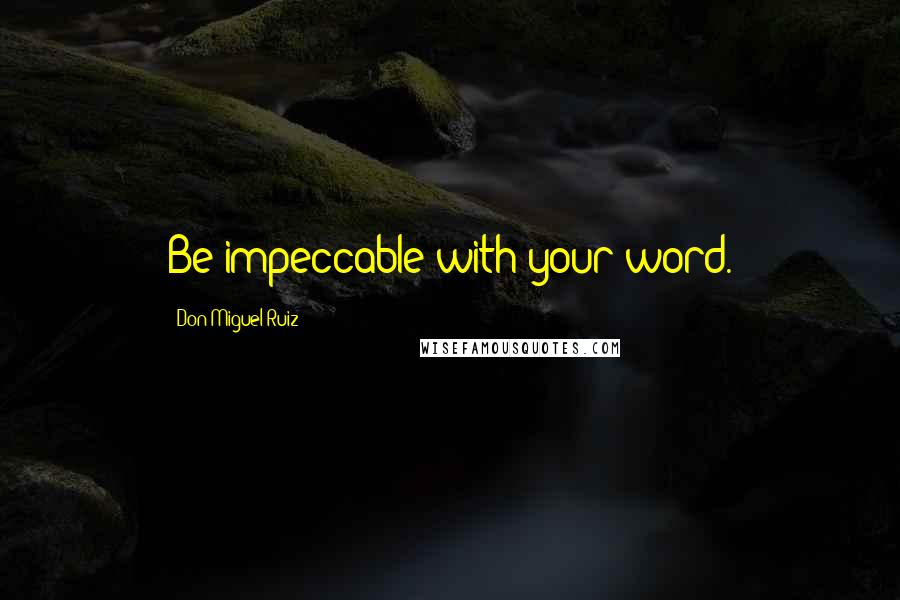 Don Miguel Ruiz Quotes: Be impeccable with your word.