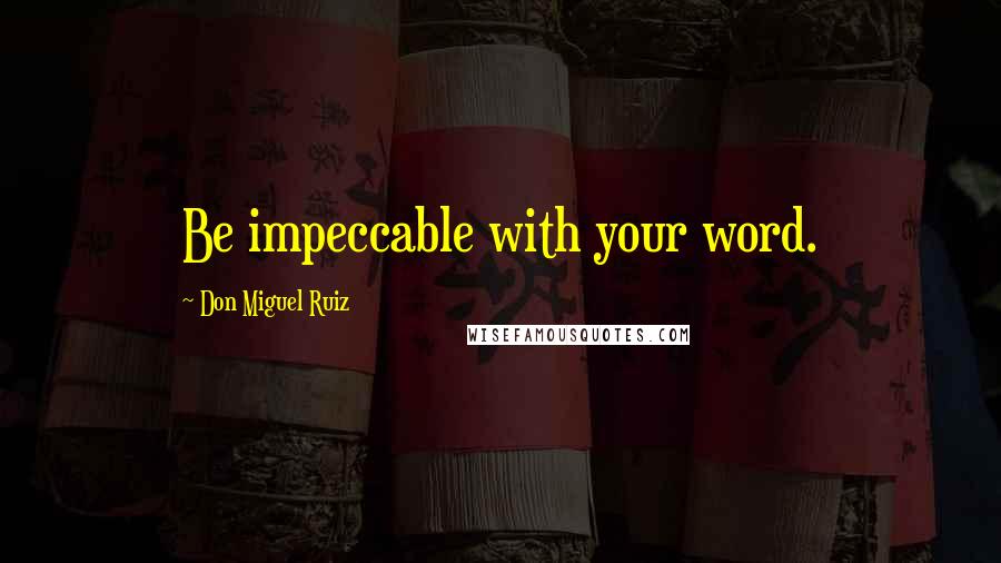 Don Miguel Ruiz Quotes: Be impeccable with your word.