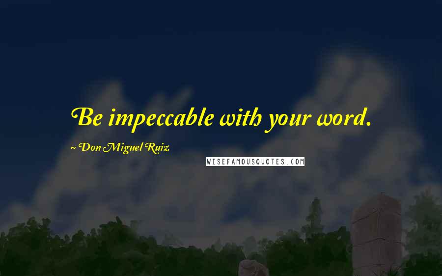 Don Miguel Ruiz Quotes: Be impeccable with your word.