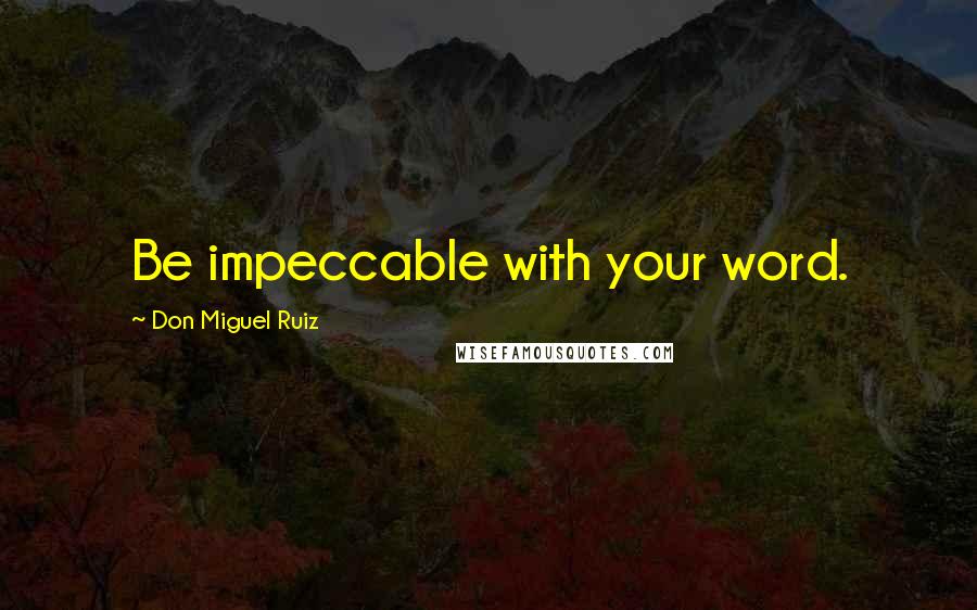 Don Miguel Ruiz Quotes: Be impeccable with your word.