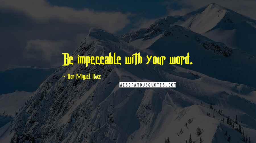 Don Miguel Ruiz Quotes: Be impeccable with your word.