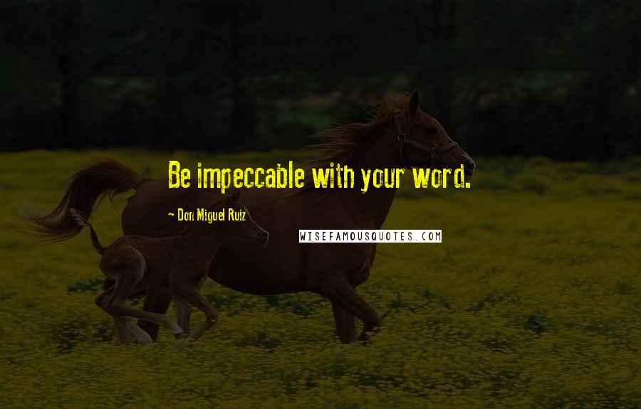 Don Miguel Ruiz Quotes: Be impeccable with your word.