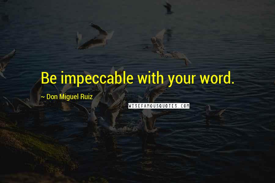 Don Miguel Ruiz Quotes: Be impeccable with your word.