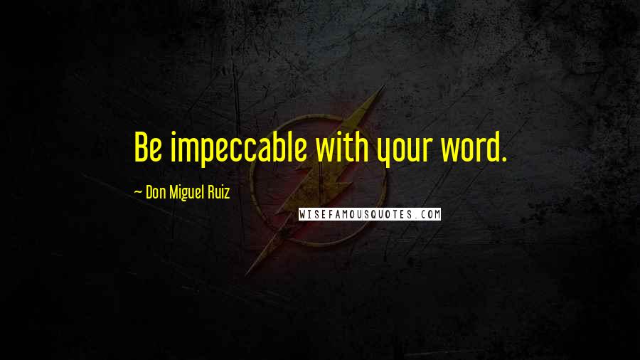 Don Miguel Ruiz Quotes: Be impeccable with your word.