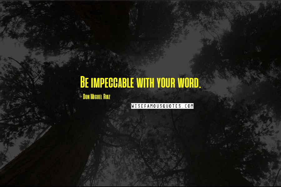 Don Miguel Ruiz Quotes: Be impeccable with your word.