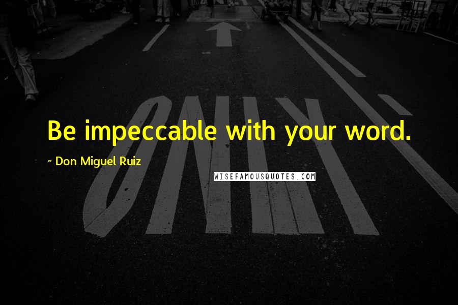 Don Miguel Ruiz Quotes: Be impeccable with your word.