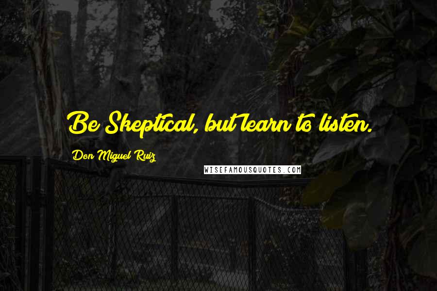 Don Miguel Ruiz Quotes: Be Skeptical, but learn to listen.