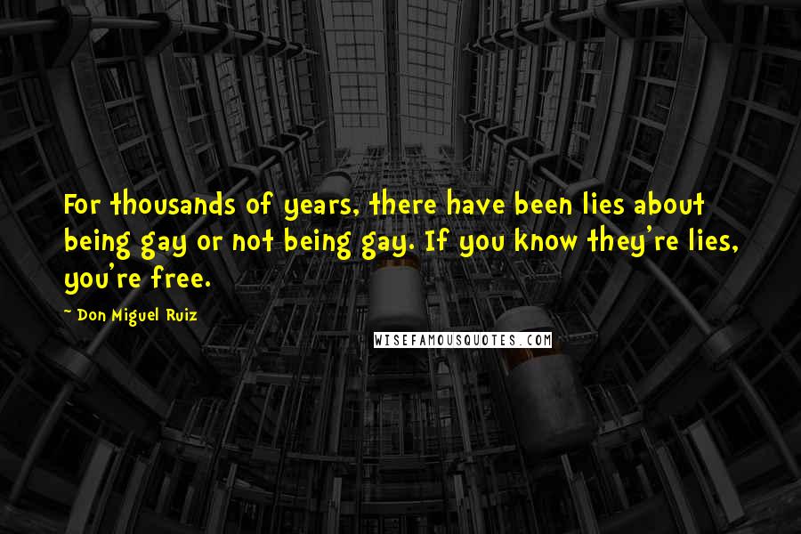 Don Miguel Ruiz Quotes: For thousands of years, there have been lies about being gay or not being gay. If you know they're lies, you're free.