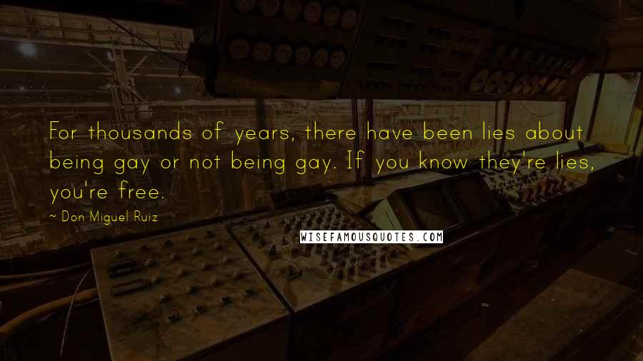 Don Miguel Ruiz Quotes: For thousands of years, there have been lies about being gay or not being gay. If you know they're lies, you're free.