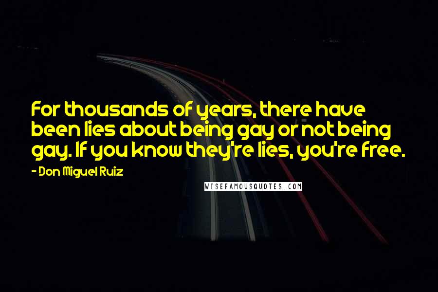 Don Miguel Ruiz Quotes: For thousands of years, there have been lies about being gay or not being gay. If you know they're lies, you're free.