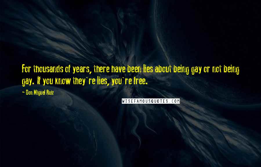Don Miguel Ruiz Quotes: For thousands of years, there have been lies about being gay or not being gay. If you know they're lies, you're free.