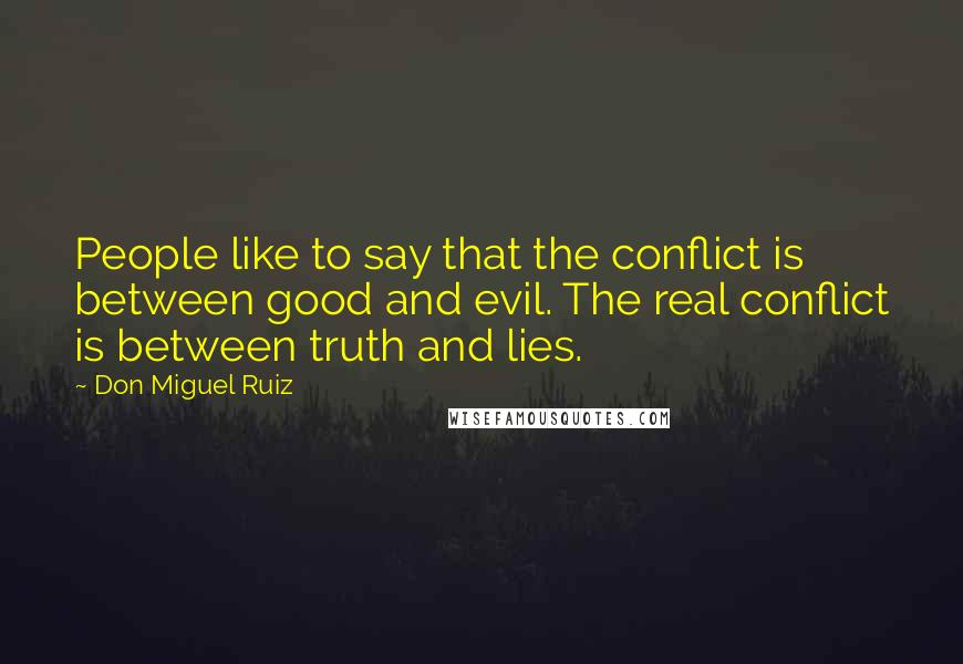 Don Miguel Ruiz Quotes: People like to say that the conflict is between good and evil. The real conflict is between truth and lies.