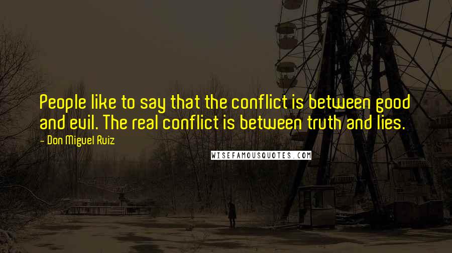 Don Miguel Ruiz Quotes: People like to say that the conflict is between good and evil. The real conflict is between truth and lies.