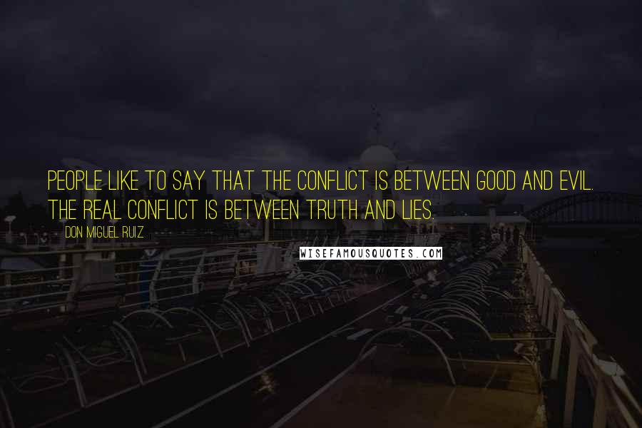 Don Miguel Ruiz Quotes: People like to say that the conflict is between good and evil. The real conflict is between truth and lies.