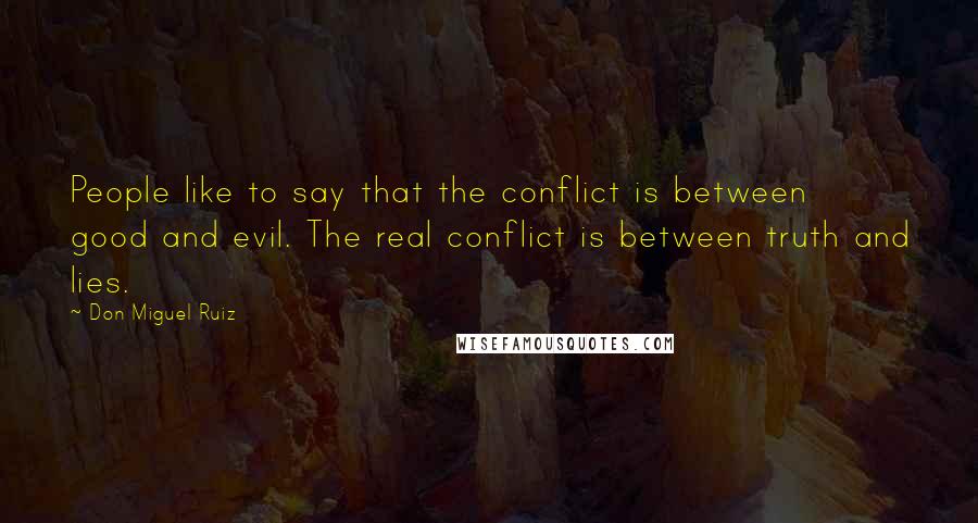 Don Miguel Ruiz Quotes: People like to say that the conflict is between good and evil. The real conflict is between truth and lies.