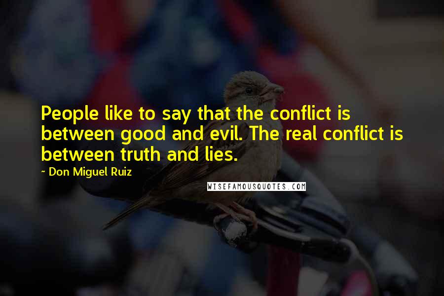 Don Miguel Ruiz Quotes: People like to say that the conflict is between good and evil. The real conflict is between truth and lies.