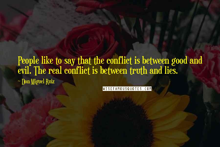 Don Miguel Ruiz Quotes: People like to say that the conflict is between good and evil. The real conflict is between truth and lies.