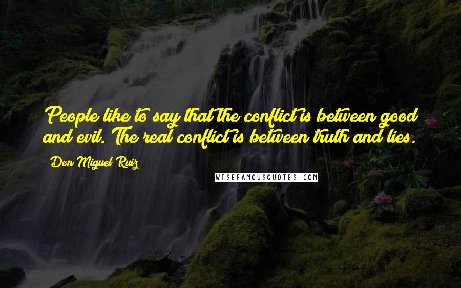 Don Miguel Ruiz Quotes: People like to say that the conflict is between good and evil. The real conflict is between truth and lies.