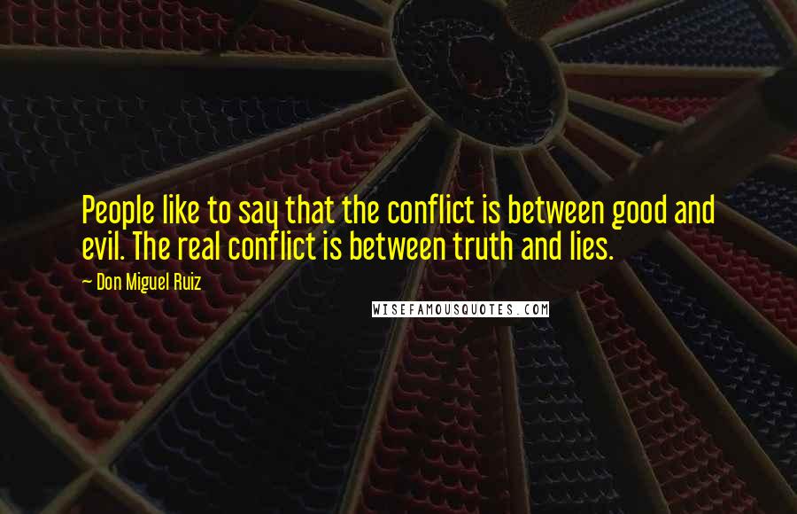 Don Miguel Ruiz Quotes: People like to say that the conflict is between good and evil. The real conflict is between truth and lies.