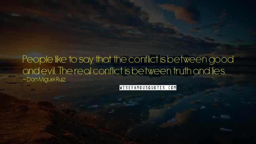 Don Miguel Ruiz Quotes: People like to say that the conflict is between good and evil. The real conflict is between truth and lies.