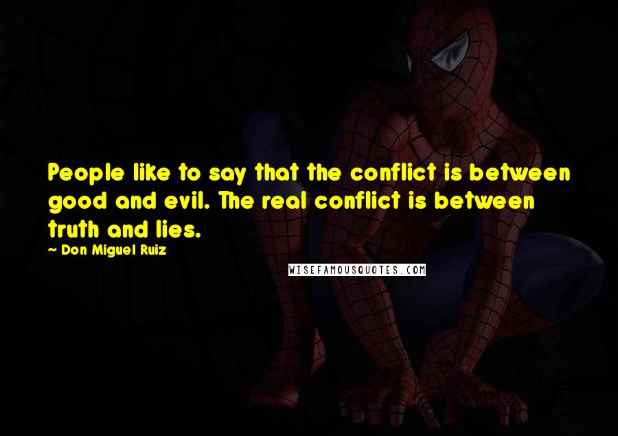 Don Miguel Ruiz Quotes: People like to say that the conflict is between good and evil. The real conflict is between truth and lies.