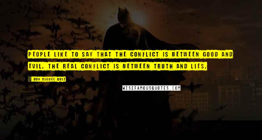 Don Miguel Ruiz Quotes: People like to say that the conflict is between good and evil. The real conflict is between truth and lies.