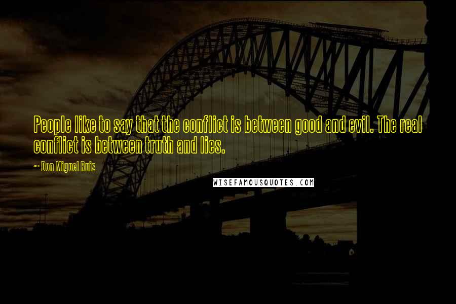 Don Miguel Ruiz Quotes: People like to say that the conflict is between good and evil. The real conflict is between truth and lies.