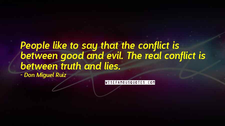 Don Miguel Ruiz Quotes: People like to say that the conflict is between good and evil. The real conflict is between truth and lies.