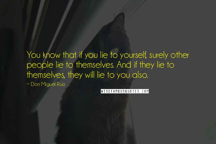 Don Miguel Ruiz Quotes: You know that if you lie to yourself, surely other people lie to themselves. And if they lie to themselves, they will lie to you also.
