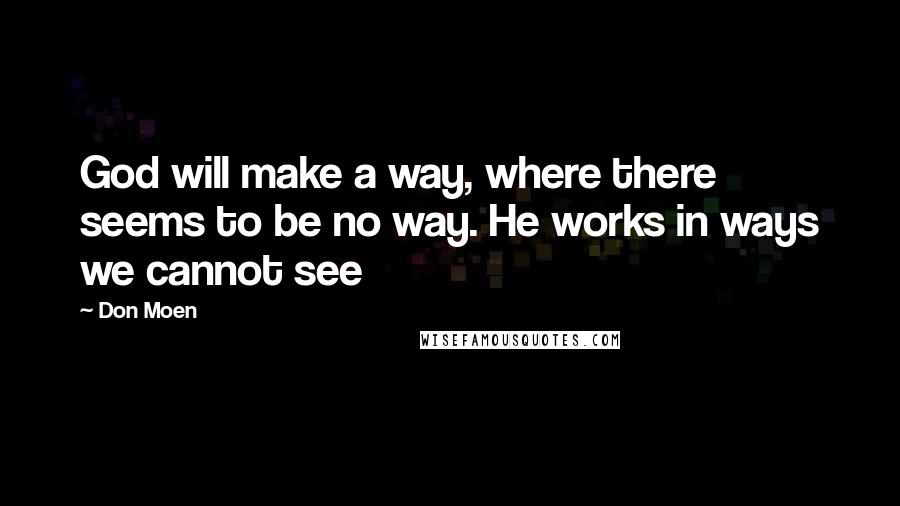 Don Moen Quotes: God will make a way, where there seems to be no way. He works in ways we cannot see