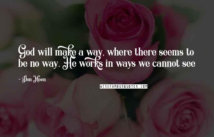 Don Moen Quotes: God will make a way, where there seems to be no way. He works in ways we cannot see