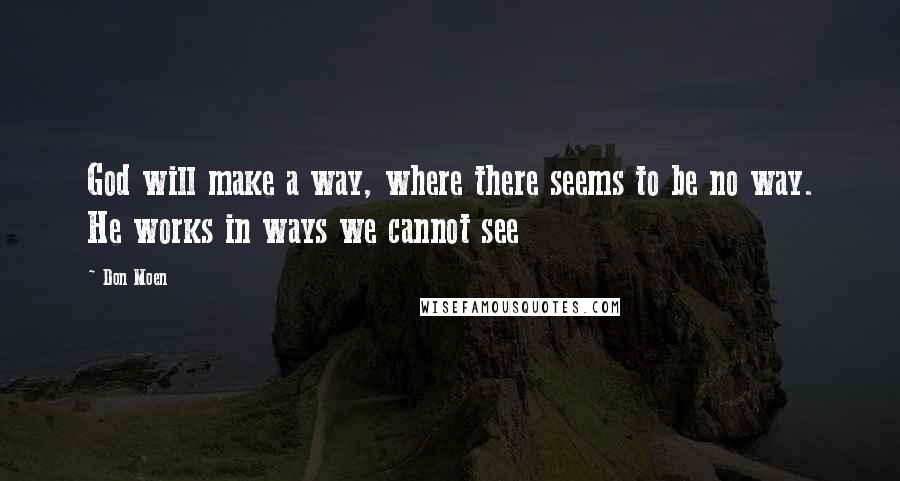 Don Moen Quotes: God will make a way, where there seems to be no way. He works in ways we cannot see