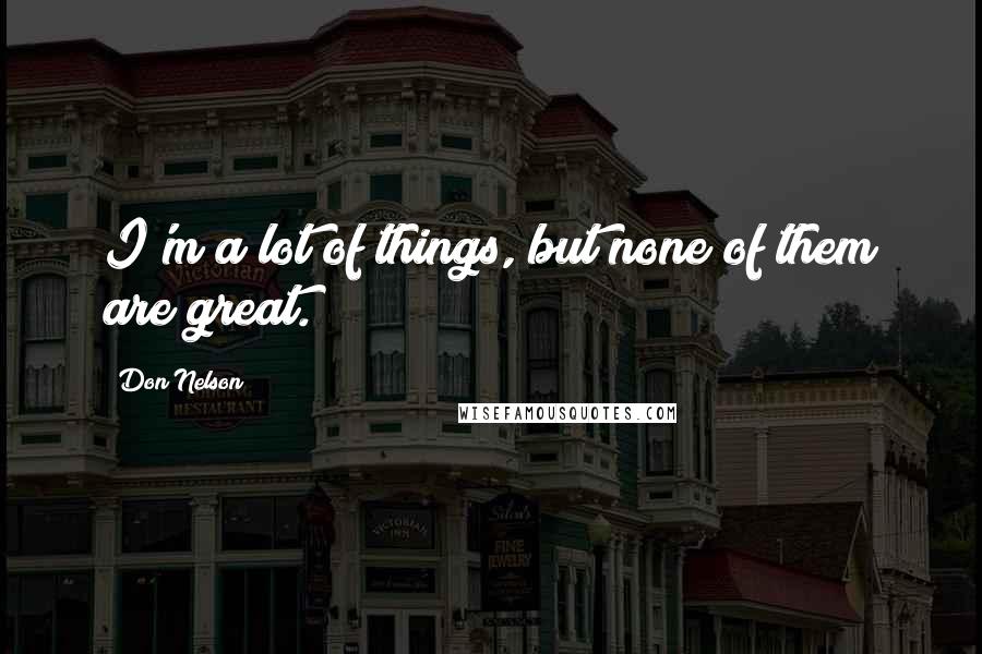 Don Nelson Quotes: I'm a lot of things, but none of them are great.