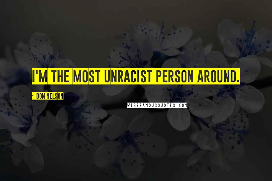 Don Nelson Quotes: I'm the most unracist person around.
