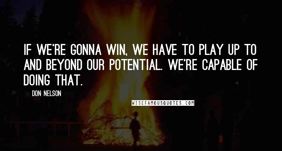 Don Nelson Quotes: If we're gonna win, we have to play up to and beyond our potential. We're capable of doing that.
