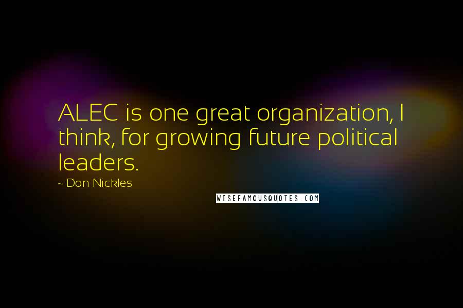 Don Nickles Quotes: ALEC is one great organization, I think, for growing future political leaders.