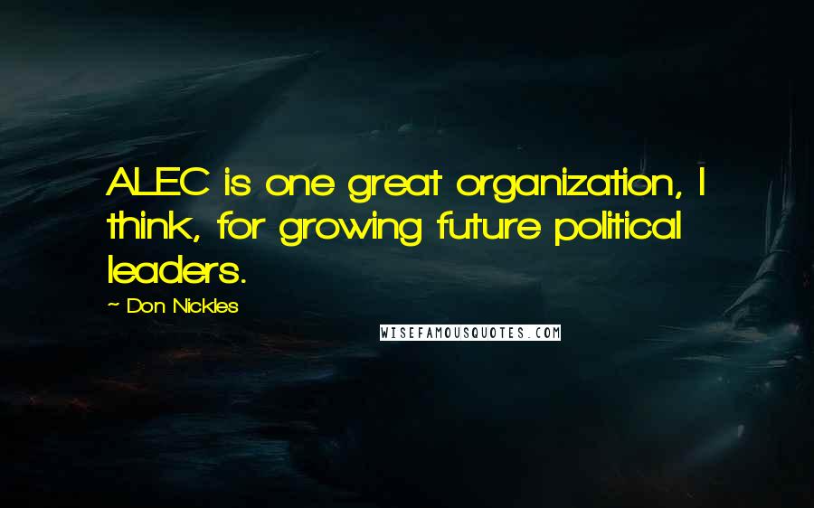 Don Nickles Quotes: ALEC is one great organization, I think, for growing future political leaders.