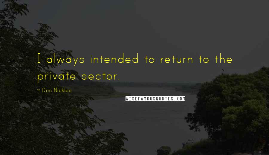 Don Nickles Quotes: I always intended to return to the private sector.