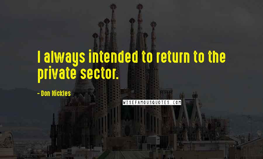 Don Nickles Quotes: I always intended to return to the private sector.