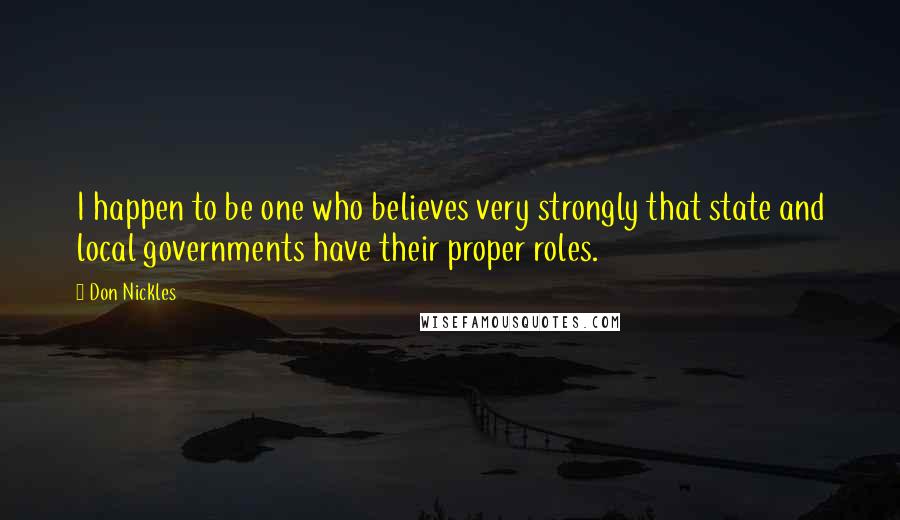 Don Nickles Quotes: I happen to be one who believes very strongly that state and local governments have their proper roles.