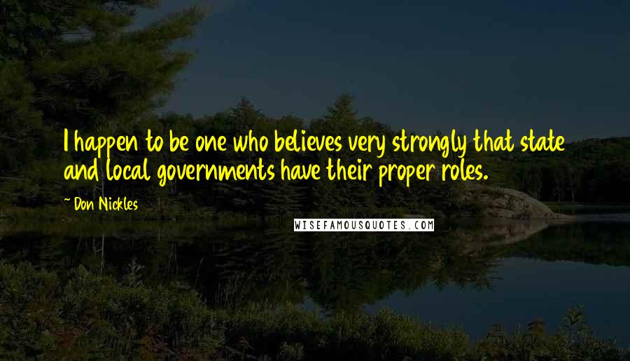 Don Nickles Quotes: I happen to be one who believes very strongly that state and local governments have their proper roles.