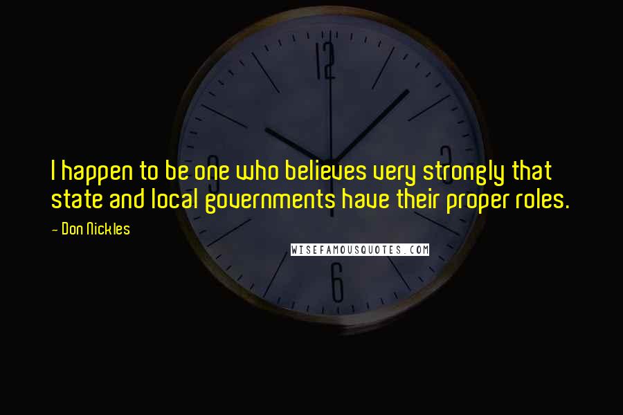 Don Nickles Quotes: I happen to be one who believes very strongly that state and local governments have their proper roles.